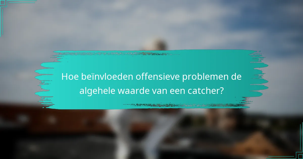 Hoe beïnvloeden offensieve problemen de algehele waarde van een catcher?
