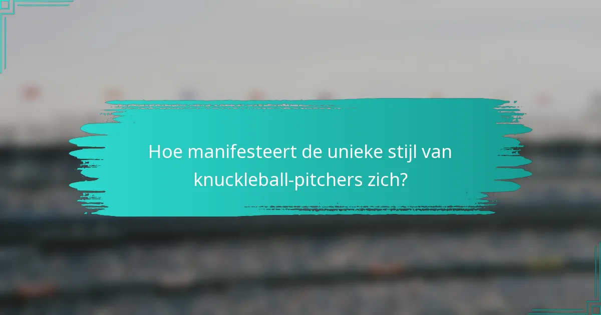 Hoe manifesteert de unieke stijl van knuckleball-pitchers zich?