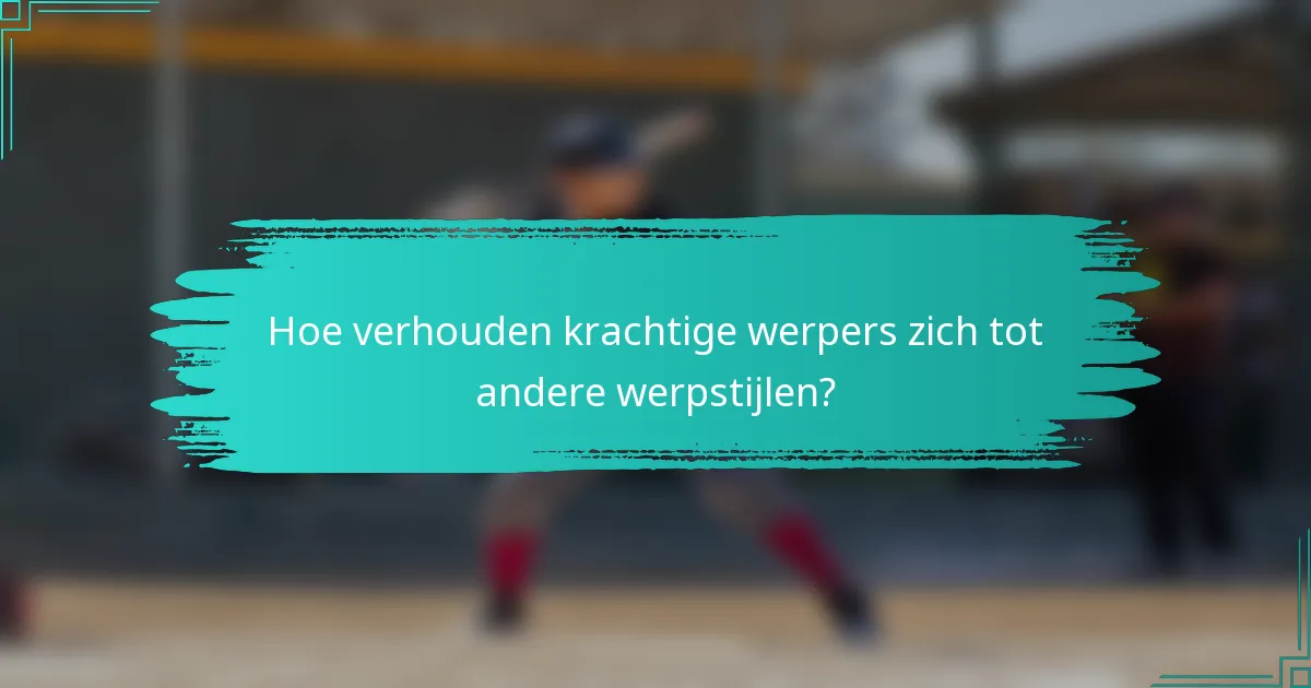 Hoe verhouden krachtige werpers zich tot andere werpstijlen?