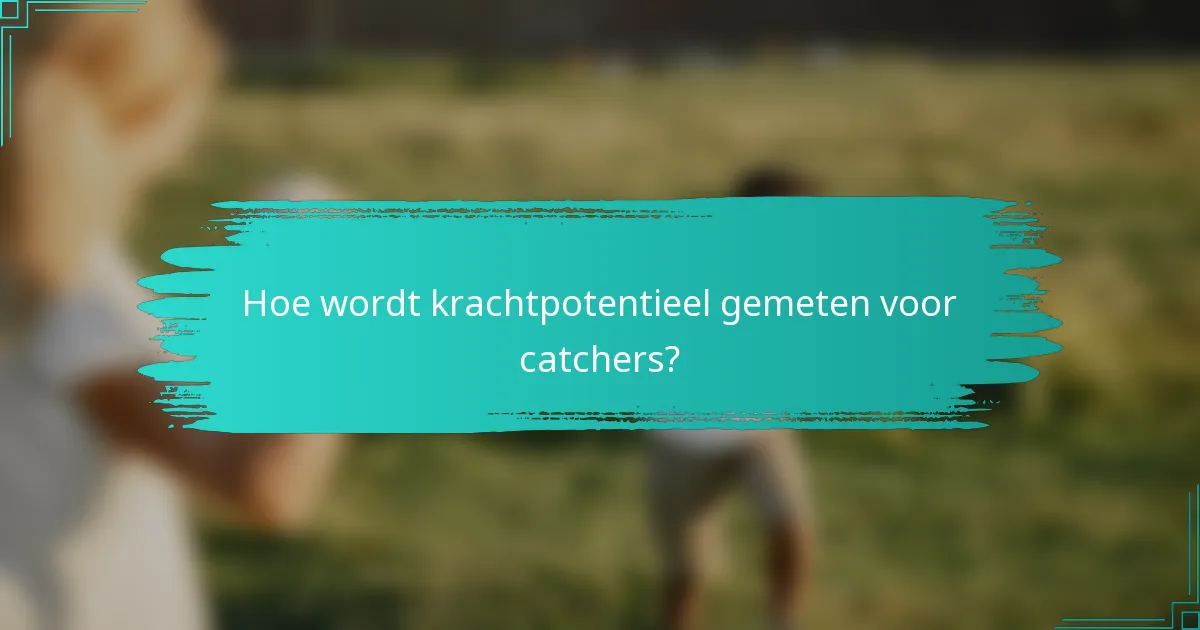 Hoe wordt krachtpotentieel gemeten voor catchers?