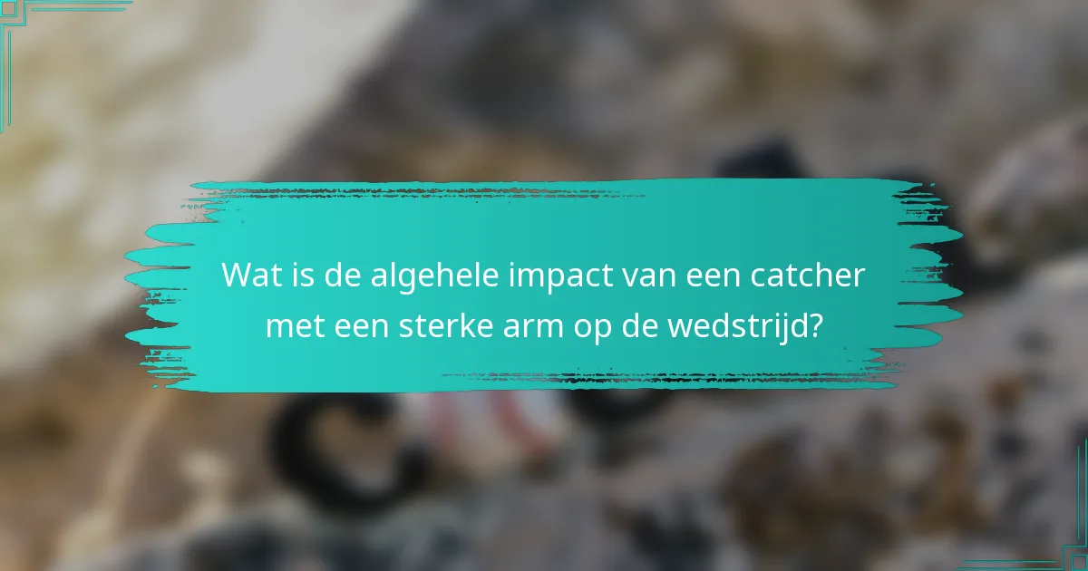 Wat is de algehele impact van een catcher met een sterke arm op de wedstrijd?