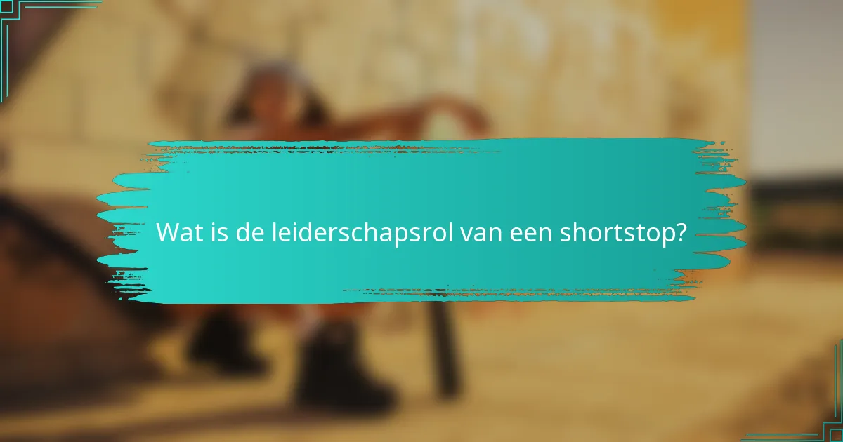 Wat is de leiderschapsrol van een shortstop?