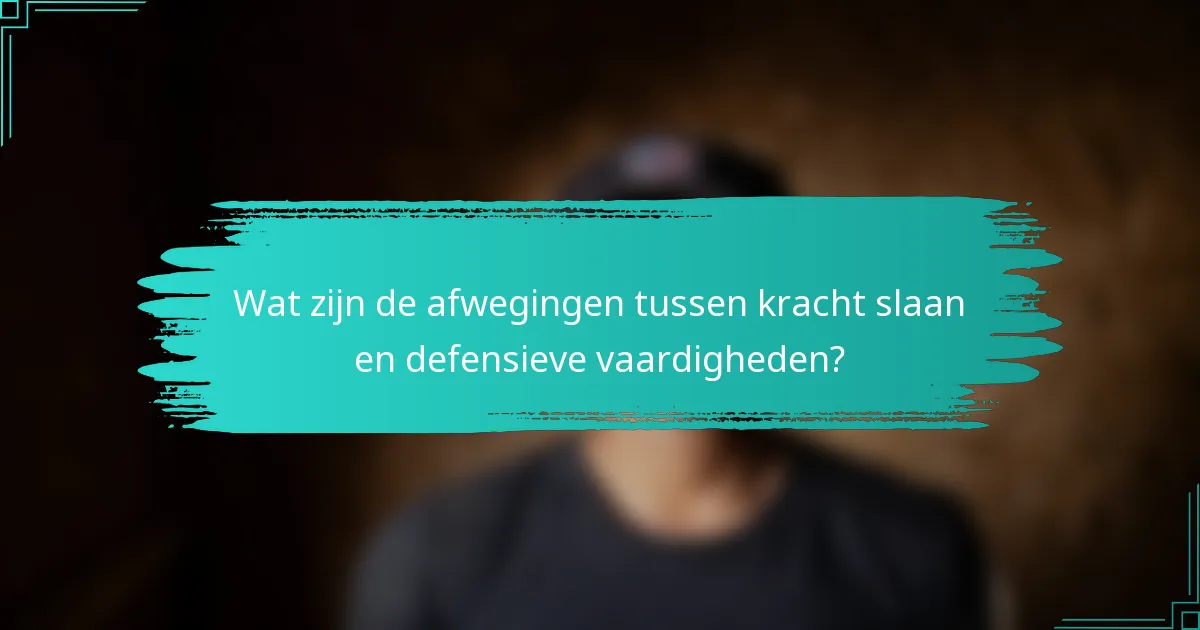Wat zijn de afwegingen tussen kracht slaan en defensieve vaardigheden?