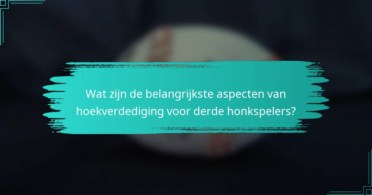 Wat zijn de belangrijkste aspecten van hoekverdediging voor derde honkspelers?