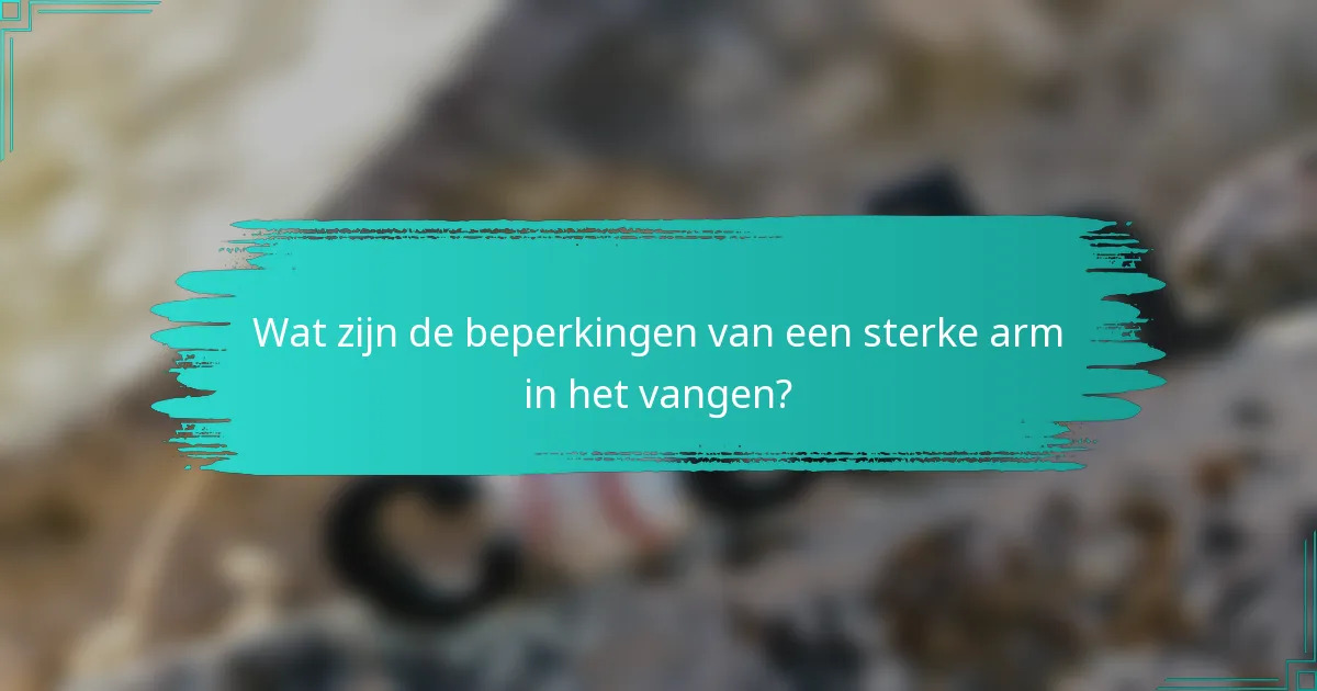 Wat zijn de beperkingen van een sterke arm in het vangen?