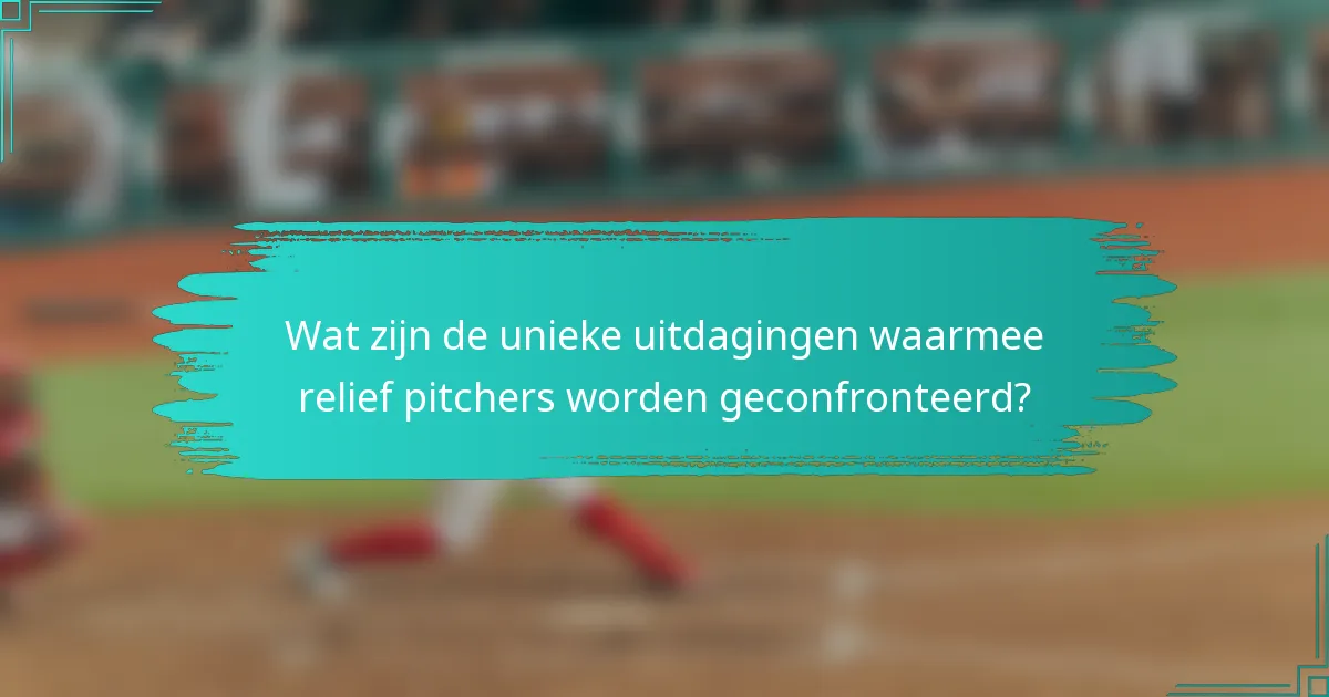 Wat zijn de unieke uitdagingen waarmee relief pitchers worden geconfronteerd?