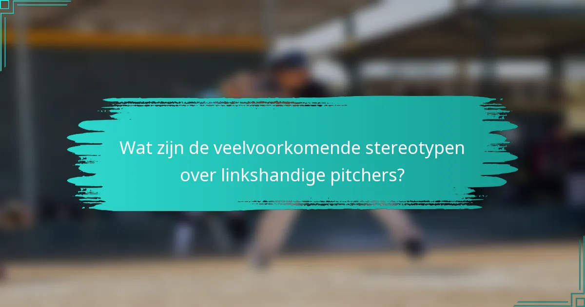 Wat zijn de veelvoorkomende stereotypen over linkshandige pitchers?