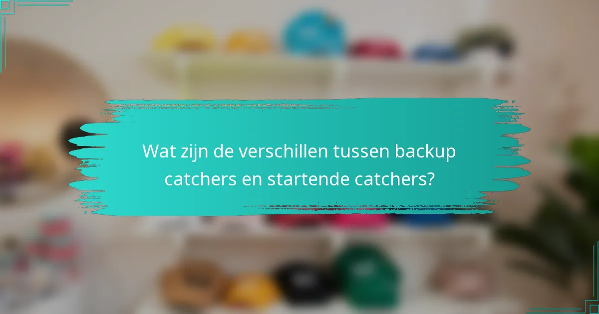 Wat zijn de verschillen tussen backup catchers en startende catchers?
