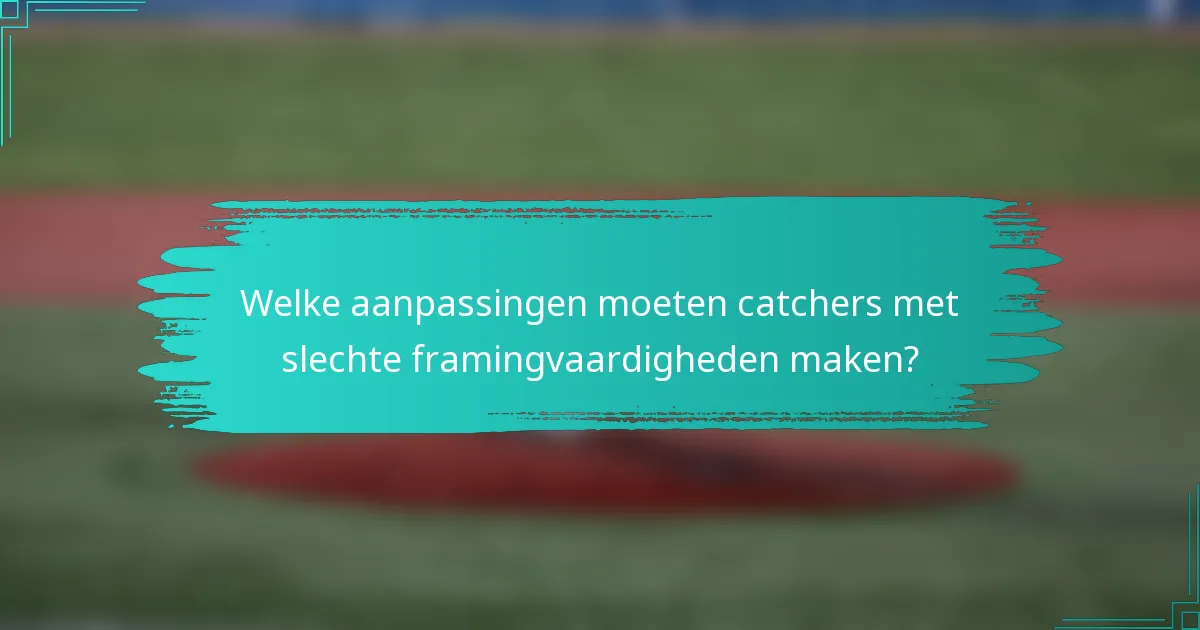 Welke aanpassingen moeten catchers met slechte framingvaardigheden maken?