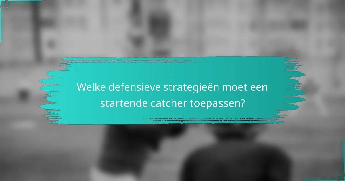 Welke defensieve strategieën moet een startende catcher toepassen?