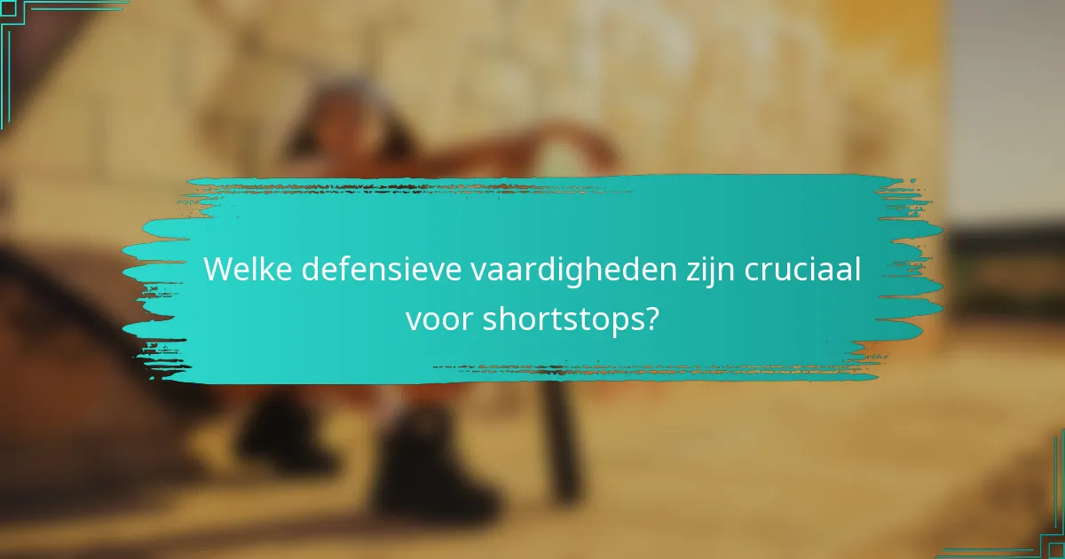Welke defensieve vaardigheden zijn cruciaal voor shortstops?