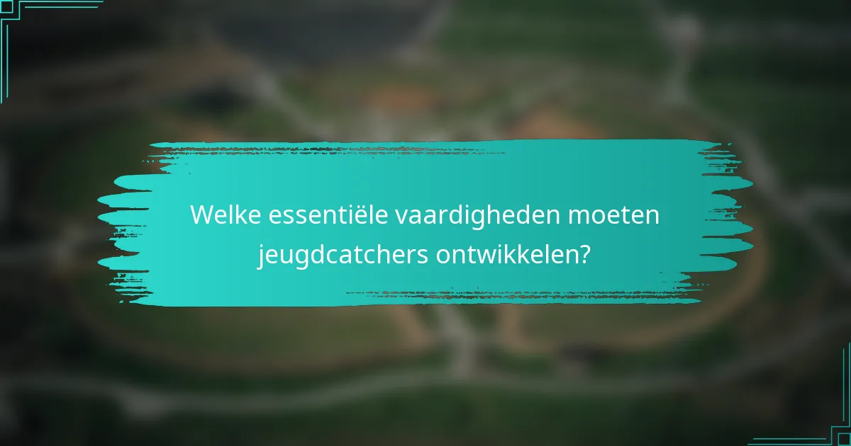 Welke essentiële vaardigheden moeten jeugdcatchers ontwikkelen?