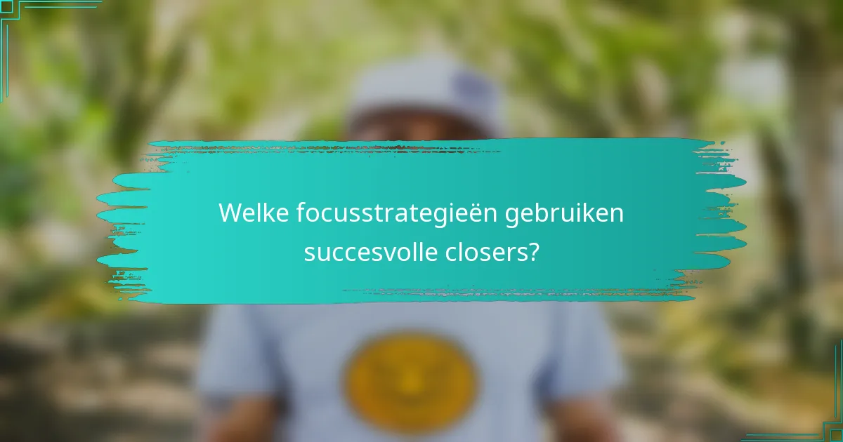 Welke focusstrategieën gebruiken succesvolle closers?