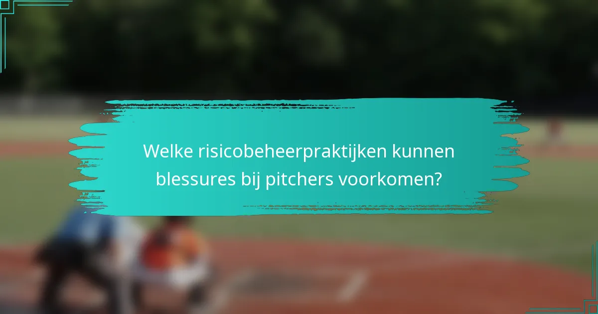 Welke risicobeheerpraktijken kunnen blessures bij pitchers voorkomen?