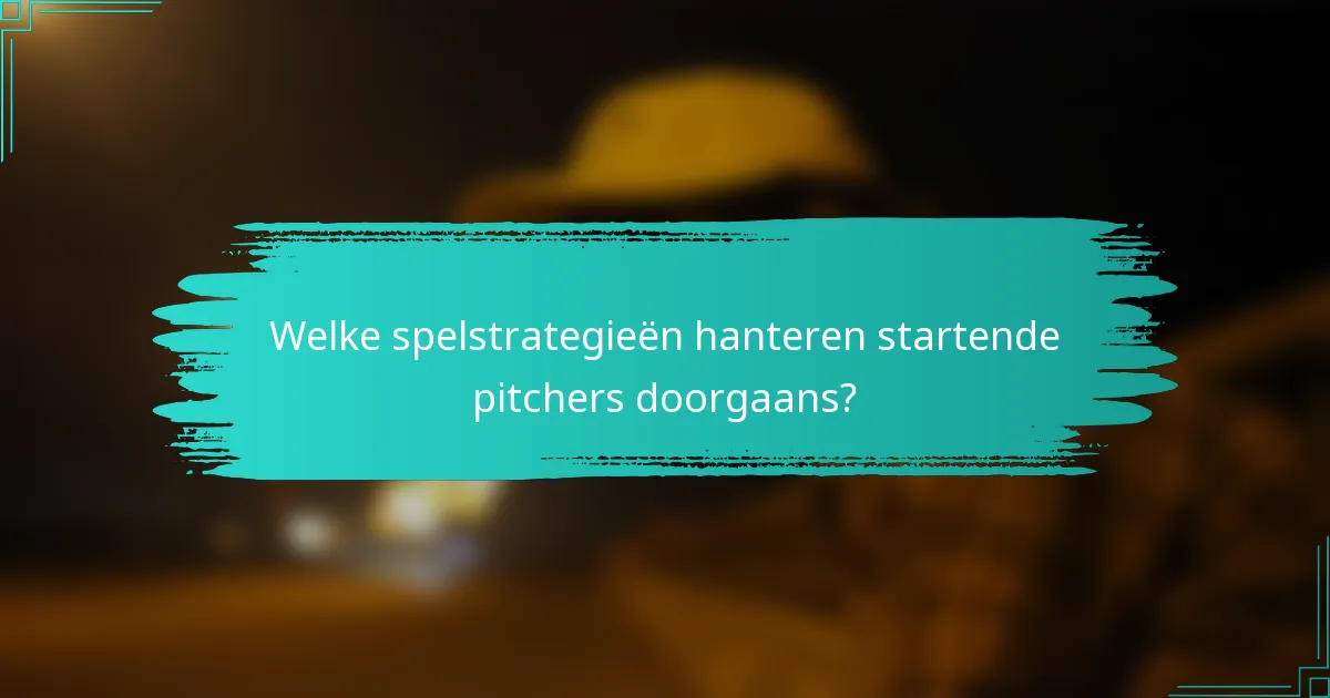 Welke spelstrategieën hanteren startende pitchers doorgaans?