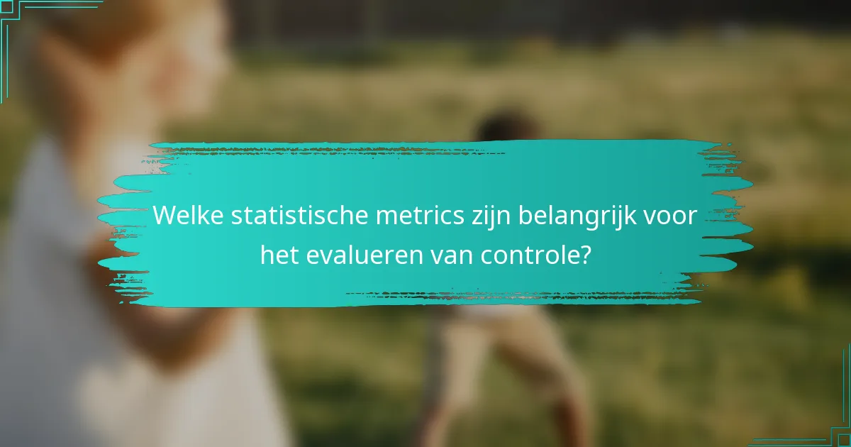Welke statistische metrics zijn belangrijk voor het evalueren van controle?