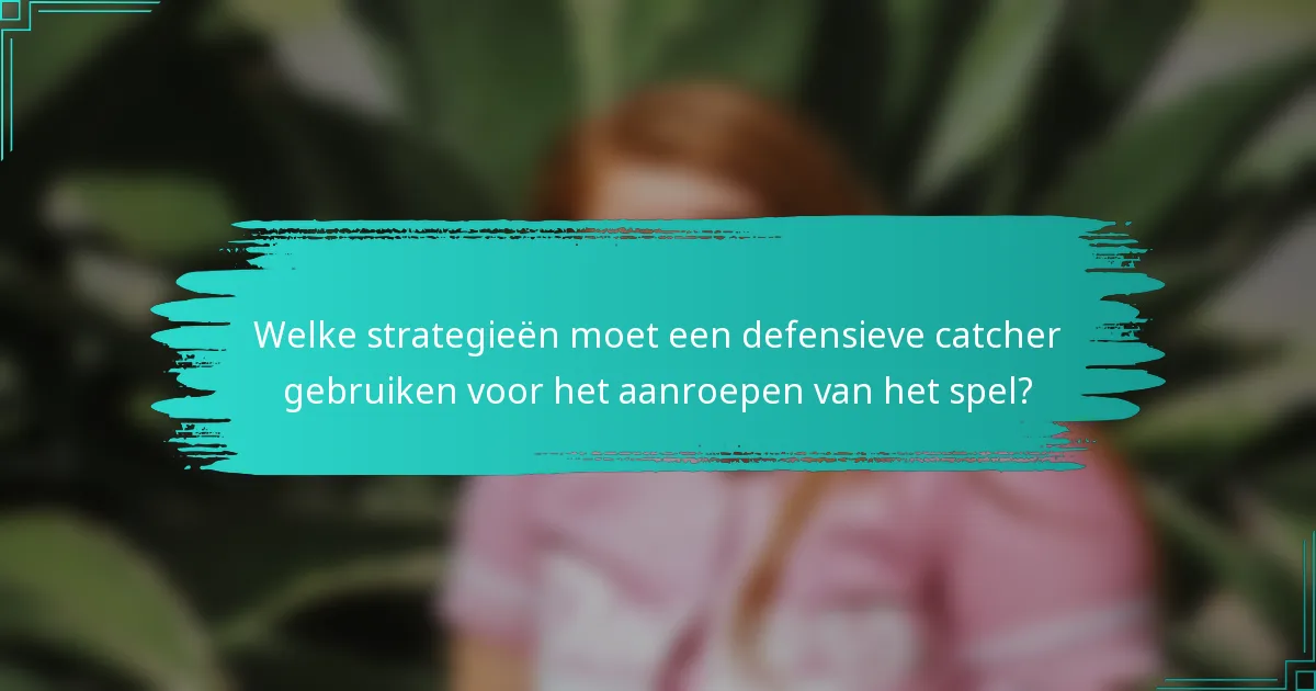 Welke strategieën moet een defensieve catcher gebruiken voor het aanroepen van het spel?
