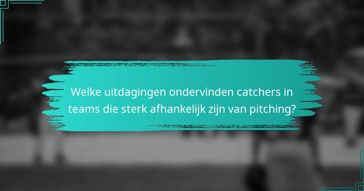 Welke uitdagingen ondervinden catchers in teams die sterk afhankelijk zijn van pitching?